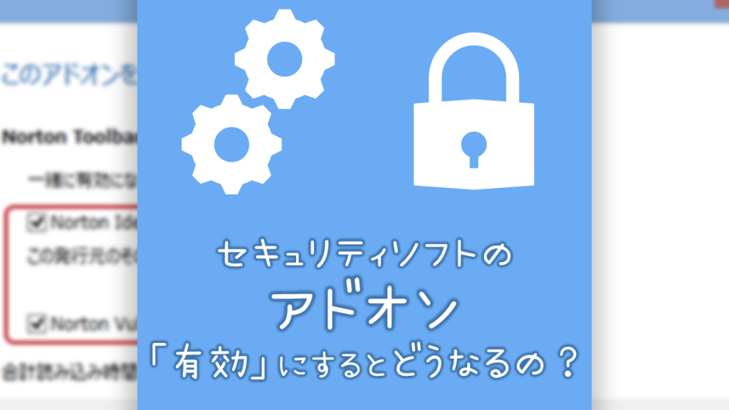 セキュリティソフトのアドオンを「有効」にするとどうなるの? 【ノートンセキュリティの場合】 5 e382bbe382ade383a5e383aae38386e382a3e382bde38395e38388e381aee382a2e38389e382aae383b3e38292e3808ce69c89e58ab9e3808de381abe38199e3828b